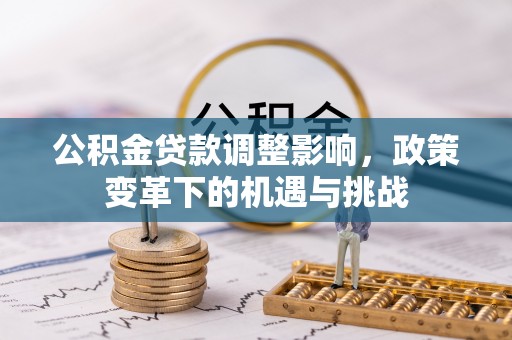 新疆公积金贷款调整影响，政策变革下的机遇与挑战