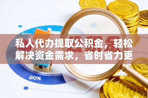 新疆私人代办提取公积金，轻松解决资金需求，省时省力更高效