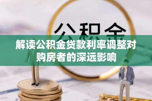新疆解读公积金贷款利率调整对购房者的深远影响