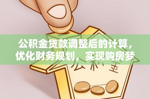 新疆公积金贷款调整后的计算，优化财务规划，实现购房梦想