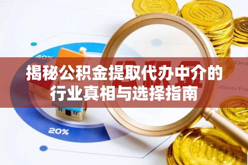 新疆揭秘公积金提取代办中介的行业真相与选择指南