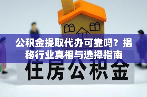 新疆公积金提取代办可靠吗？揭秘行业真相与选择指南