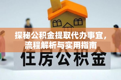 新疆探秘公积金提取代办事宜，流程解析与实用指南