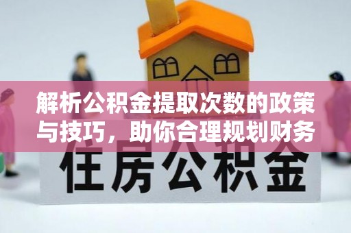 新疆解析公积金提取次数的政策与技巧，助你合理规划财务未来