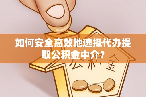 新疆如何安全高效地选择代办提取公积金中介？