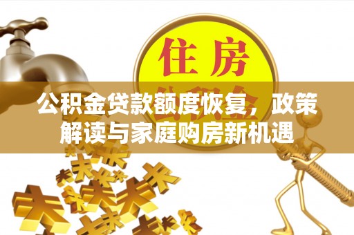 新疆公积金贷款额度恢复，政策解读与家庭购房新机遇