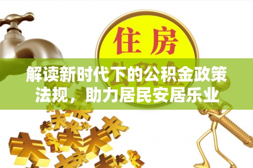 新疆解读新时代下的公积金政策法规，助力居民安居乐业
