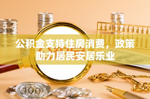 新疆公积金支持住房消费，政策助力居民安居乐业