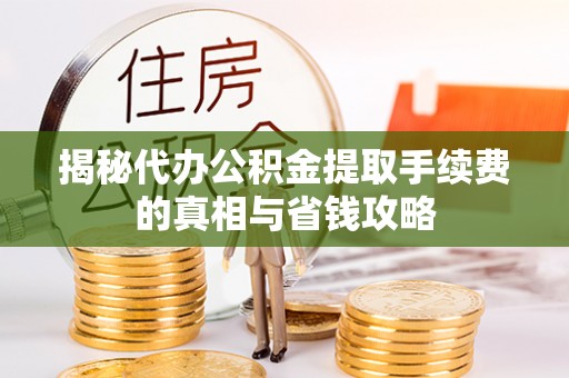 新疆揭秘代办公积金提取手续费的真相与省钱攻略