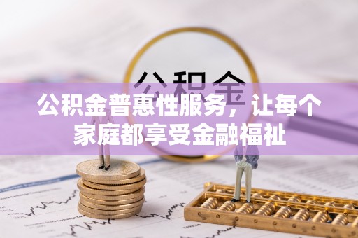 新疆公积金普惠性服务，让每个家庭都享受金融福祉
