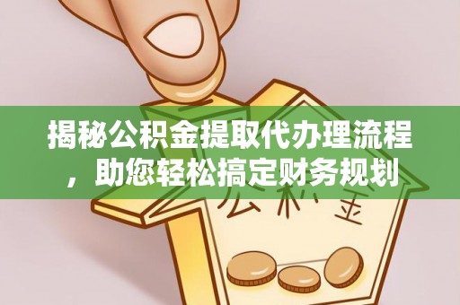 新疆揭秘公积金提取代办理流程，助您轻松搞定财务规划