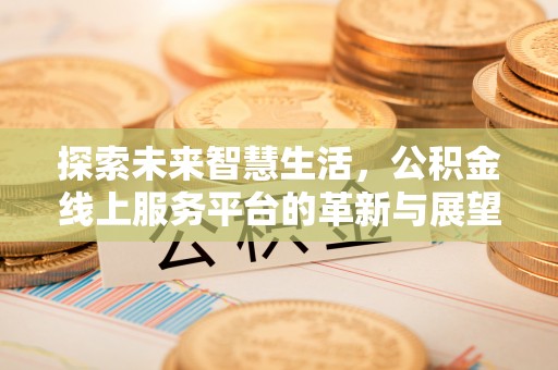 新疆探索未来智慧生活，公积金线上服务平台的革新与展望