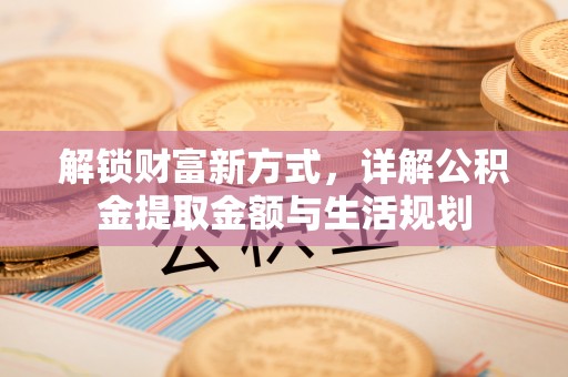 新疆解锁财富新方式，详解公积金提取金额与生活规划