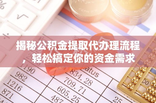 新疆揭秘公积金提取代办理流程，轻松搞定你的资金需求