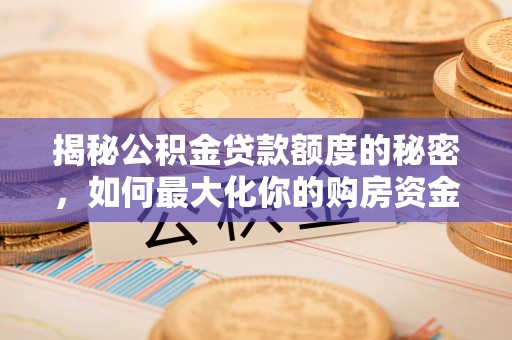 新疆揭秘公积金贷款额度的秘密，如何最大化你的购房资金？