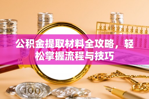 新疆公积金提取材料全攻略，轻松掌握流程与技巧