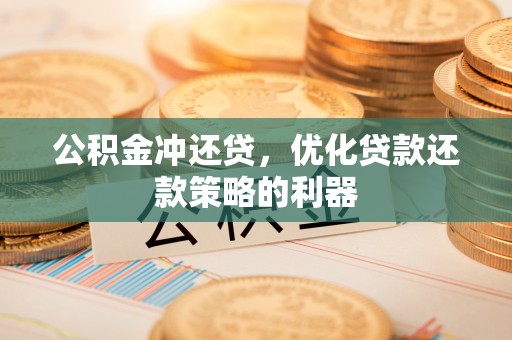 新疆公积金冲还贷，优化贷款还款策略的利器