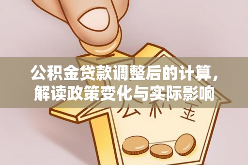 新疆公积金贷款调整后的计算，解读政策变化与实际影响