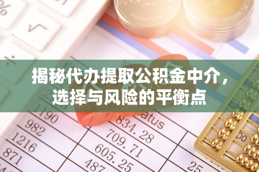 新疆揭秘代办提取公积金中介，选择与风险的平衡点