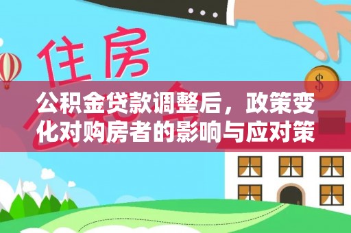 新疆公积金贷款调整后，政策变化对购房者的影响与应对策略