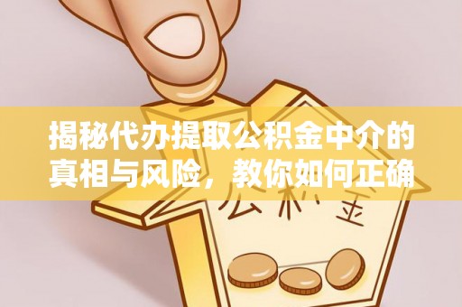 新疆揭秘代办提取公积金中介的真相与风险，教你如何正确操作
