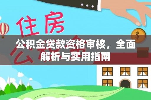 新疆公积金贷款资格审核，全面解析与实用指南