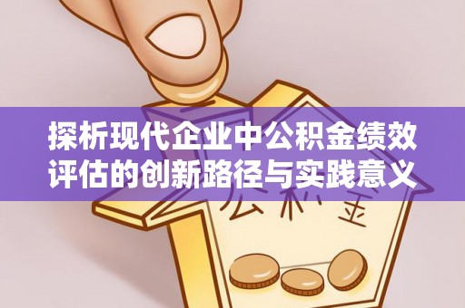 新疆探析现代企业中公积金绩效评估的创新路径与实践意义