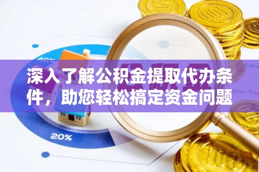 新疆深入了解公积金提取代办条件，助您轻松搞定资金问题