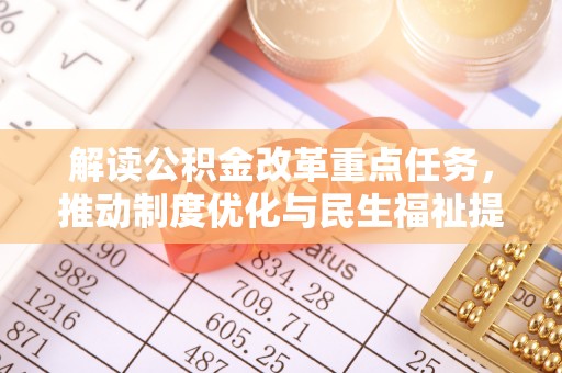 新疆解读公积金改革重点任务，推动制度优化与民生福祉提升