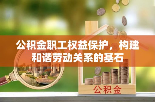 新疆公积金职工权益保护，构建和谐劳动关系的基石