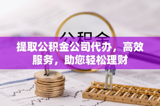 新疆提取公积金公司代办，高效服务，助您轻松理财