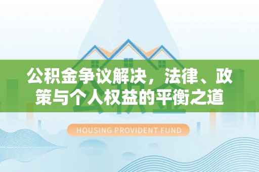 新疆公积金争议解决，法律、政策与个人权益的平衡之道