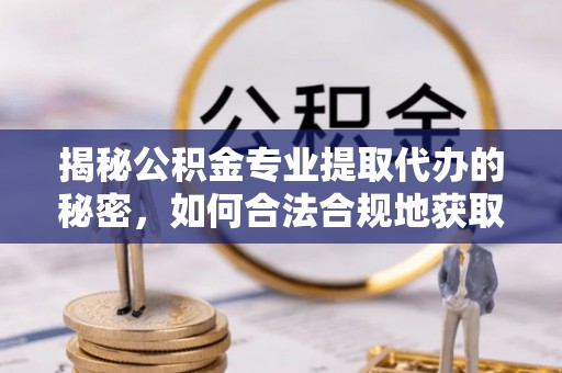 新疆揭秘公积金专业提取代办的秘密，如何合法合规地获取你的住房基金？