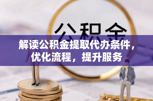 新疆解读公积金提取代办条件，优化流程，提升服务