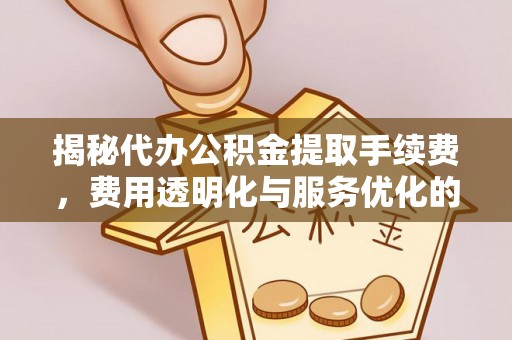 新疆揭秘代办公积金提取手续费，费用透明化与服务优化的关键