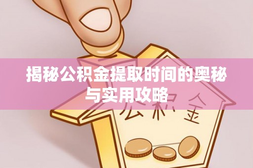 新疆揭秘公积金提取时间的奥秘与实用攻略