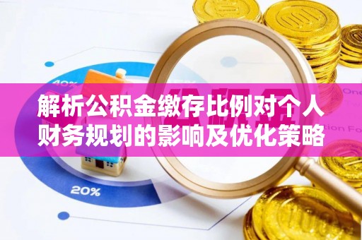 新疆解析公积金缴存比例对个人财务规划的影响及优化策略