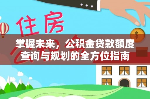 新疆掌握未来，公积金贷款额度查询与规划的全方位指南