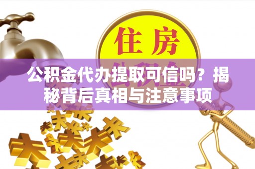 新疆公积金代办提取可信吗？揭秘背后真相与注意事项