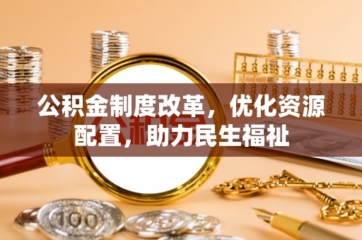 新疆公积金制度改革，优化资源配置，助力民生福祉