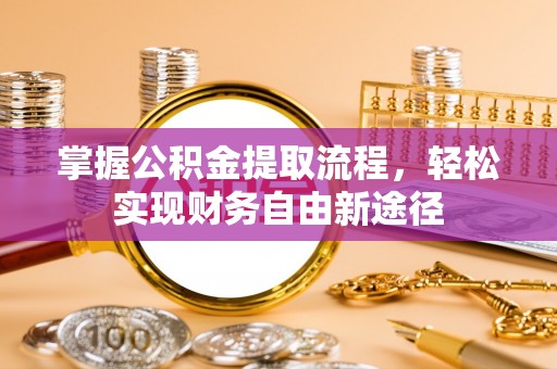 新疆掌握公积金提取流程，轻松实现财务自由新途径