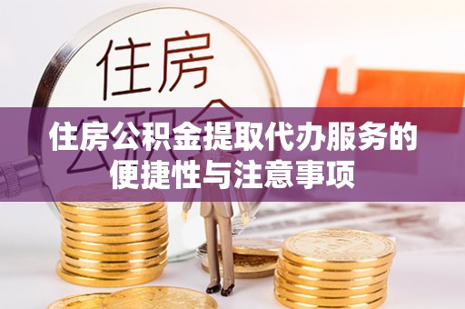 新疆住房公积金提取代办服务的便捷性与注意事项
