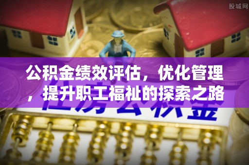 新疆公积金绩效评估，优化管理，提升职工福祉的探索之路