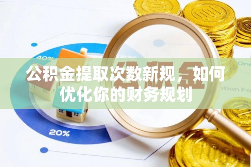 新疆公积金提取次数新规，如何优化你的财务规划