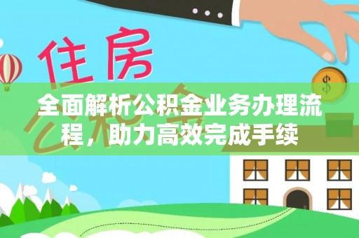 新疆全面解析公积金业务办理流程，助力高效完成手续