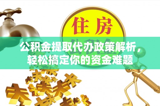 新疆公积金提取代办政策解析，轻松搞定你的资金难题