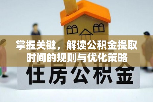 新疆掌握关键，解读公积金提取时间的规则与优化策略