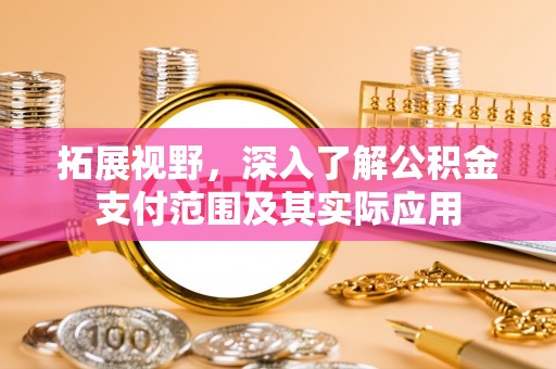 新疆拓展视野，深入了解公积金支付范围及其实际应用