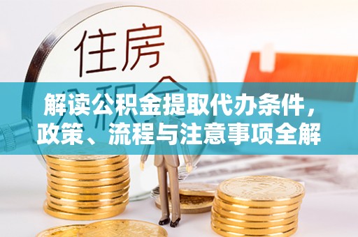 新疆解读公积金提取代办条件，政策、流程与注意事项全解析