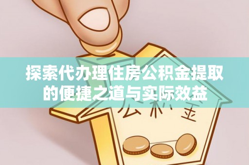 新疆探索代办理住房公积金提取的便捷之道与实际效益